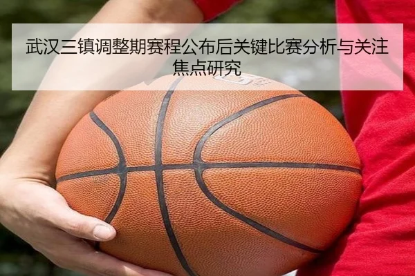 武汉三镇调整期赛程公布后关键比赛分析与关注焦点研究